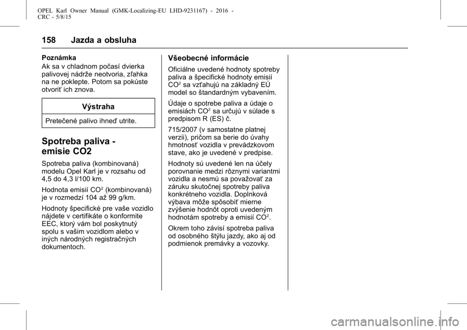 OPEL KARL 2015.75  Používateľská príručka (in Slovak) OPEL Karl Owner Manual (GMK-Localizing-EU LHD-9231167) - 2016 -
CRC - 5/8/15
158 Jazda a obsluha
Poznámka
Ak sa v chladnom počasí dvierka
palivovej nádrže neotvoria, zľahka
na ne poklepte. Potom