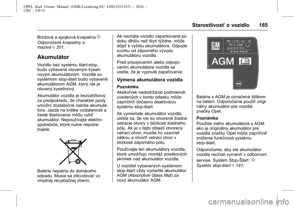 OPEL KARL 2015.75  Používateľská príručka (in Slovak) OPEL Karl Owner Manual (GMK-Localizing-EU LHD-9231167) - 2016 -
CRC - 5/8/15
Starostlivosťo vozidlo 165
Brzdová a spojková kvapalina0
Odporúčané kvapaliny a
mazivá0201.
Akumulátor
Vozidlo bez 