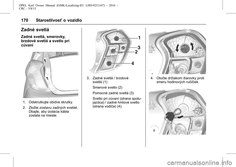 OPEL KARL 2015.75  Používateľská príručka (in Slovak) OPEL Karl Owner Manual (GMK-Localizing-EU LHD-9231167) - 2016 -
CRC - 5/8/15
170 Starostlivosťo vozidlo
Zadné svetlá
Zadné svetlá, smerovky,
brzdové svetlá a svetlo pri
cúvaní
1. Odskrutkujte
