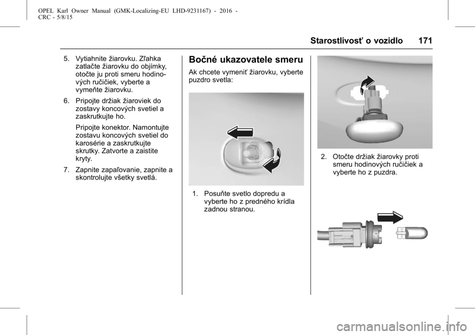 OPEL KARL 2015.75 Používateľská príručka (in Slovak) OPEL Karl Owner Manual (GMK-Localizing-EU LHD-9231167) - 2016 -
CRC - 5/8/15
Starostlivosťo vozidlo 171
5. Vytiahnitežiarovku. Zľahka
zatlačte žiarovku do objímky,
otočte ju proti smeru hodino- OPEL KARL 2015.75 Používateľská príručka (in Slovak) OPEL Karl Owner Manual (GMK-Localizing-EU LHD-9231167) - 2016 -
CRC - 5/8/15
Starostlivosťo vozidlo 171
5. Vytiahnitežiarovku. Zľahka
zatlačte žiarovku do objímky,
otočte ju proti smeru hodino-
