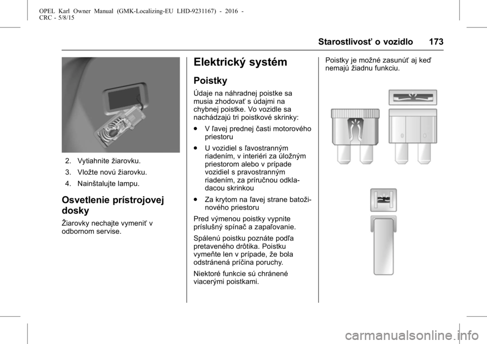 OPEL KARL 2015.75  Používateľská príručka (in Slovak) OPEL Karl Owner Manual (GMK-Localizing-EU LHD-9231167) - 2016 -
CRC - 5/8/15
Starostlivosťo vozidlo 173
2. Vytiahnitežiarovku.
3. Vložte novú žiarovku.
4. Nainštalujte lampu.
Osvetlenie prístro
