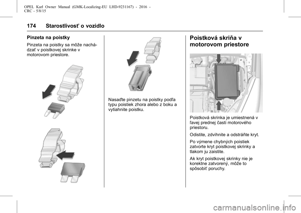 OPEL KARL 2015.75  Používateľská príručka (in Slovak) OPEL Karl Owner Manual (GMK-Localizing-EU LHD-9231167) - 2016 -
CRC - 5/8/15
174 Starostlivosťo vozidlo
Pinzeta na poistky
Pinzeta na poistky sa môže nachá-
dzaťv poistkovej skrinke v
motorovom p