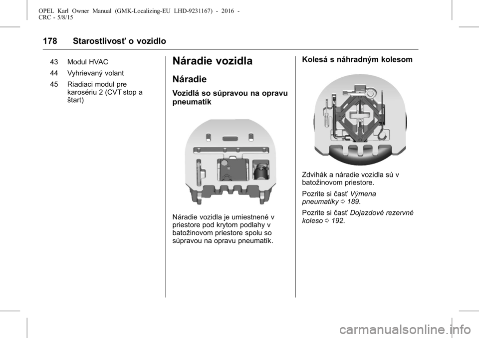OPEL KARL 2015.75  Používateľská príručka (in Slovak) OPEL Karl Owner Manual (GMK-Localizing-EU LHD-9231167) - 2016 -
CRC - 5/8/15
178 Starostlivosťo vozidlo
43 Modul HVAC
44 Vyhrievaný volant
45 Riadiaci modul pre
karosériu 2 (CVT stop a
štart)Nára