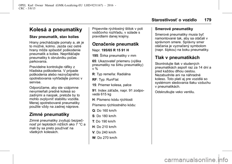 OPEL KARL 2015.75  Používateľská príručka (in Slovak) OPEL Karl Owner Manual (GMK-Localizing-EU LHD-9231167) - 2016 -
CRC - 5/8/15
Starostlivosťo vozidlo 179
Kolesá a pneumatiky
Stav pneumatík, stav kolies
Hrany prechádzajte pomaly a, ak je
to možn�