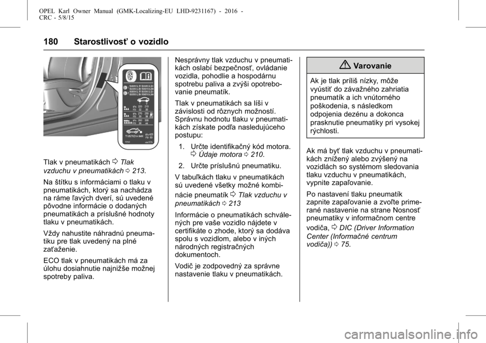 OPEL KARL 2015.75  Používateľská príručka (in Slovak) OPEL Karl Owner Manual (GMK-Localizing-EU LHD-9231167) - 2016 -
CRC - 5/8/15
180 Starostlivosťo vozidlo
Tlak v pneumatikách0Tlak
vzduchu v pneumatikách 0213.
Na štítku s informáciami o tlaku v
p