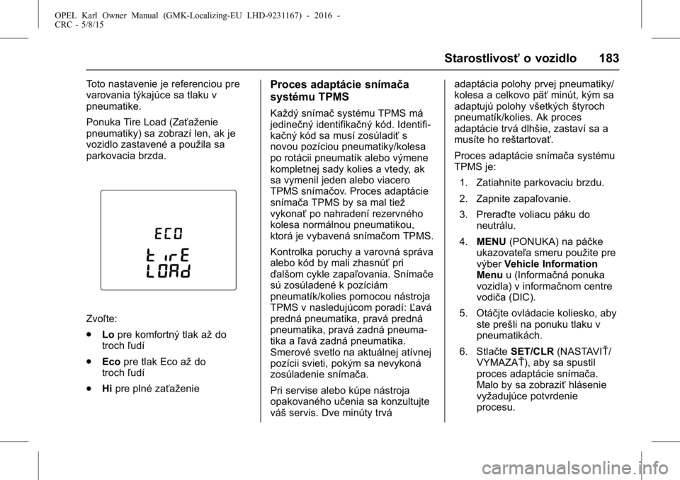 OPEL KARL 2015.75  Používateľská príručka (in Slovak) OPEL Karl Owner Manual (GMK-Localizing-EU LHD-9231167) - 2016 -
CRC - 5/8/15
Starostlivosťo vozidlo 183
Toto nastavenie je referenciou pre
varovania týkajúce sa tlaku v
pneumatike.
Ponuka Tire Load