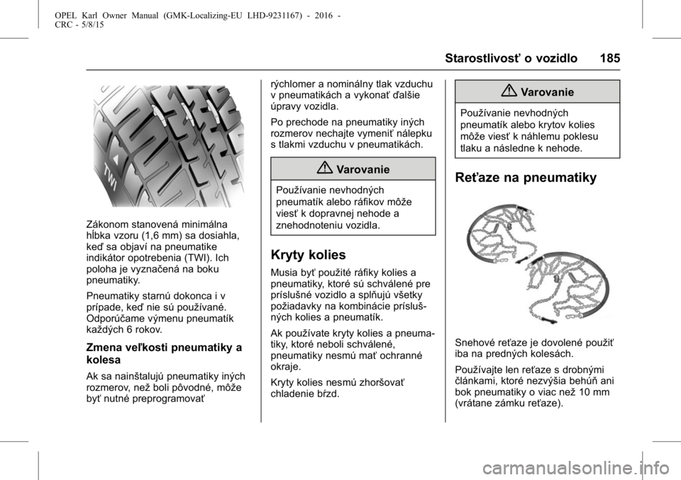 OPEL KARL 2015.75  Používateľská príručka (in Slovak) OPEL Karl Owner Manual (GMK-Localizing-EU LHD-9231167) - 2016 -
CRC - 5/8/15
Starostlivosťo vozidlo 185
Zákonom stanovená minimálna
hĺbka vzoru (1,6 mm) sa dosiahla,
keďsa objaví na pneumatike
