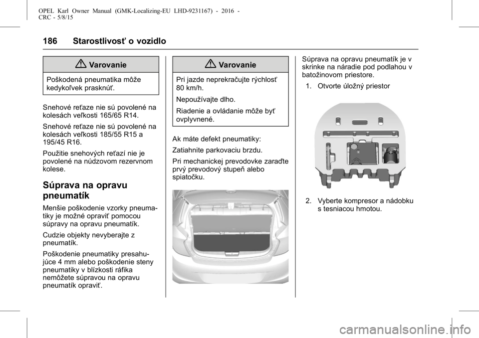 OPEL KARL 2015.75  Používateľská príručka (in Slovak) OPEL Karl Owner Manual (GMK-Localizing-EU LHD-9231167) - 2016 -
CRC - 5/8/15
186 Starostlivosťo vozidlo
{Varovanie
Poškodená pneumatika môže
kedykoľvek prasknúť.
Snehové reťaze nie sú povol