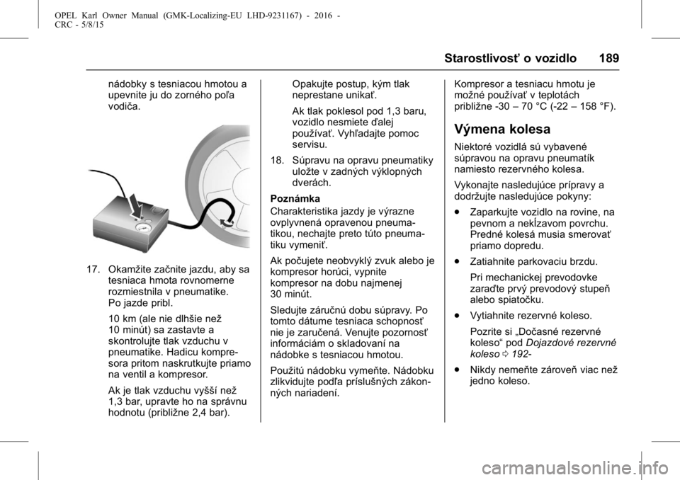 OPEL KARL 2015.75  Používateľská príručka (in Slovak) OPEL Karl Owner Manual (GMK-Localizing-EU LHD-9231167) - 2016 -
CRC - 5/8/15
Starostlivosťo vozidlo 189
nádobky s tesniacou hmotou a
upevnite ju do zorného poľa
vodiča.
17. Okamžite začnite jaz