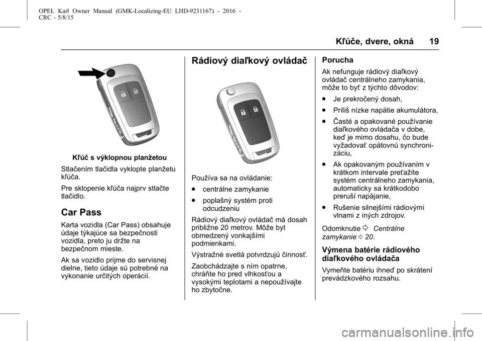 OPEL KARL 2015.75  Používateľská príručka (in Slovak) OPEL Karl Owner Manual (GMK-Localizing-EU LHD-9231167) - 2016 -
CRC - 5/8/15
Kľúče, dvere, okná 19
Kľúčs výklopnou planžetou
Stlačením tlačidla vyklopte planžetu
kľúča.
Pre sklopenie k