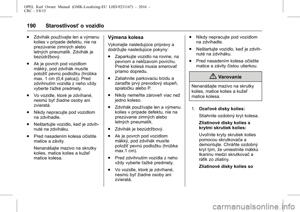 OPEL KARL 2015.75  Používateľská príručka (in Slovak) OPEL Karl Owner Manual (GMK-Localizing-EU LHD-9231167) - 2016 -
CRC - 5/8/15
190 Starostlivosťo vozidlo
.
Zdvihák používajte len a výmenu
kolies v prípade defektu, nie na
prezúvanie zimných al