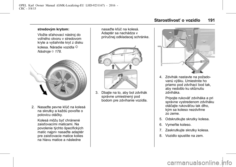 OPEL KARL 2015.75  Používateľská príručka (in Slovak) OPEL Karl Owner Manual (GMK-Localizing-EU LHD-9231167) - 2016 -
CRC - 5/8/15
Starostlivosťo vozidlo 191
stredovým krytom:
Vložte sťahovací nástroj do
voľného otvoru v stredovom
kryte a vytiahn