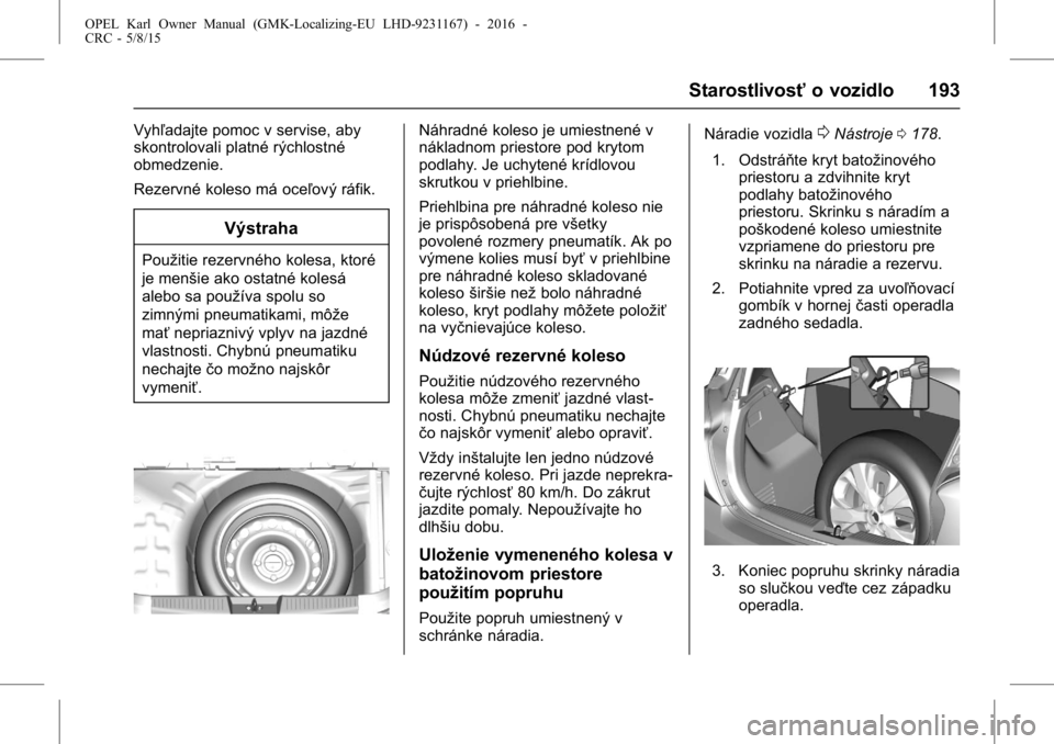 OPEL KARL 2015.75  Používateľská príručka (in Slovak) OPEL Karl Owner Manual (GMK-Localizing-EU LHD-9231167) - 2016 -
CRC - 5/8/15
Starostlivosťo vozidlo 193
Vyhľadajte pomoc v servise, aby
skontrolovali platné rýchlostné
obmedzenie.
Rezervné koles