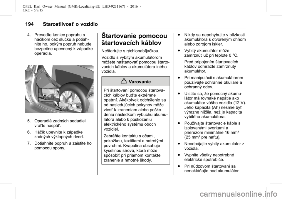 OPEL KARL 2015.75  Používateľská príručka (in Slovak) OPEL Karl Owner Manual (GMK-Localizing-EU LHD-9231167) - 2016 -
CRC - 5/8/15
194 Starostlivosťo vozidlo
4. Preveďte koniec popruhu s
háčikom cez slučku a potiah-
nite ho, pokým popruh nebude
bez