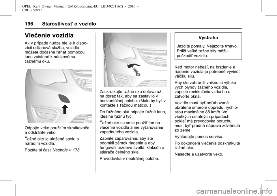 OPEL KARL 2015.75  Používateľská príručka (in Slovak) OPEL Karl Owner Manual (GMK-Localizing-EU LHD-9231167) - 2016 -
CRC - 5/8/15
196 Starostlivosťo vozidlo
Vlečenie vozidla
Ak v prípade núdze nie je k dispo-
zícii odťahová služba, vozidlo
môž