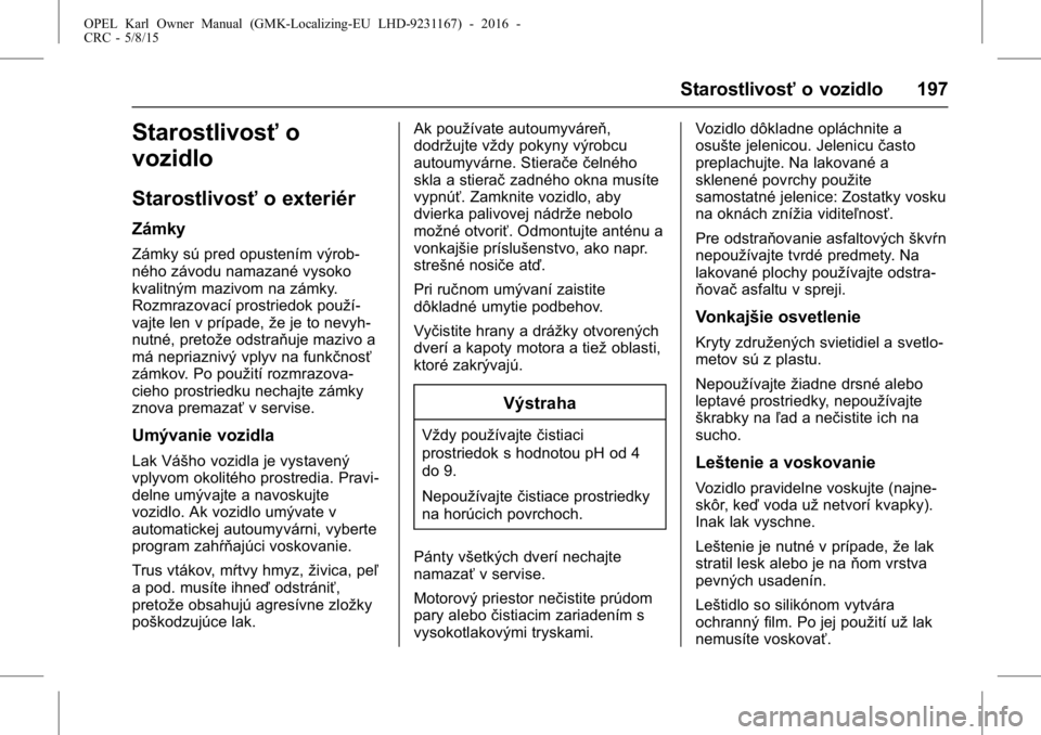 OPEL KARL 2015.75  Používateľská príručka (in Slovak) OPEL Karl Owner Manual (GMK-Localizing-EU LHD-9231167) - 2016 -
CRC - 5/8/15
Starostlivosťo vozidlo 197
Starostlivosťo
vozidlo
Starostlivosť o exteriér
Zámky
Zámky sú pred opustením výrob-
n�
