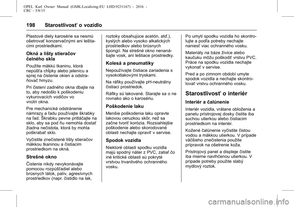 OPEL KARL 2015.75  Používateľská príručka (in Slovak) OPEL Karl Owner Manual (GMK-Localizing-EU LHD-9231167) - 2016 -
CRC - 5/8/15
198 Starostlivosťo vozidlo
Plastové diely karosérie sa nesmú
ošetrovaťkonzervačnými ani leštia-
cimi prostriedkami