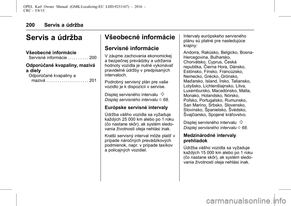 OPEL KARL 2015.75  Používateľská príručka (in Slovak) OPEL Karl Owner Manual (GMK-Localizing-EU LHD-9231167) - 2016 -
CRC - 5/8/15
200 Servis a údržba
Servis a údržba
Všeobecné informácie
Servisné informácie . . . . . . . . . . 200
Odporúčané