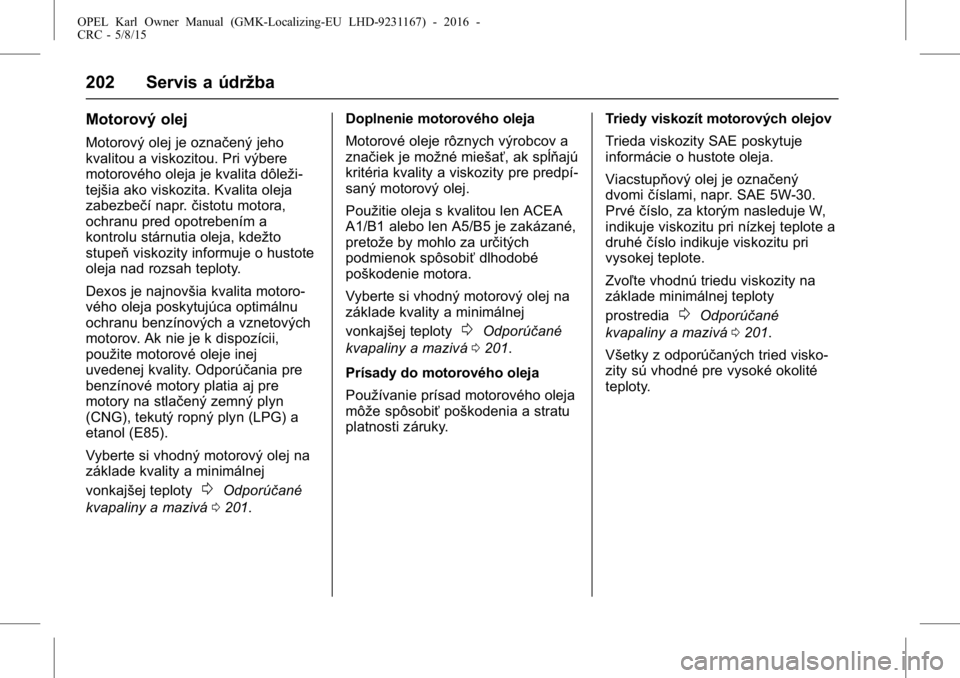 OPEL KARL 2015.75  Používateľská príručka (in Slovak) OPEL Karl Owner Manual (GMK-Localizing-EU LHD-9231167) - 2016 -
CRC - 5/8/15
202 Servis a údržba
Motorový olej
Motorový olej je označený jeho
kvalitou a viskozitou. Pri výbere
motorového oleja