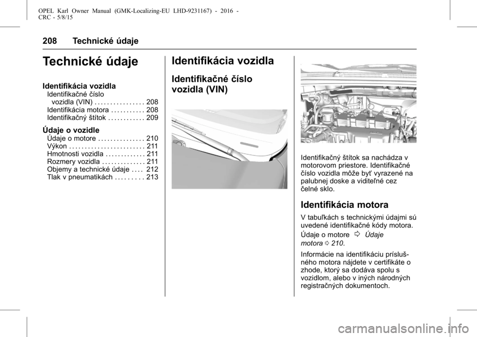 OPEL KARL 2015.75  Používateľská príručka (in Slovak) OPEL Karl Owner Manual (GMK-Localizing-EU LHD-9231167) - 2016 -
CRC - 5/8/15
208 Technické údaje
Technické údaje
Identifikácia vozidla
Identifikačnéčíslo
vozidla (VIN) . . . . . . . . . . . .