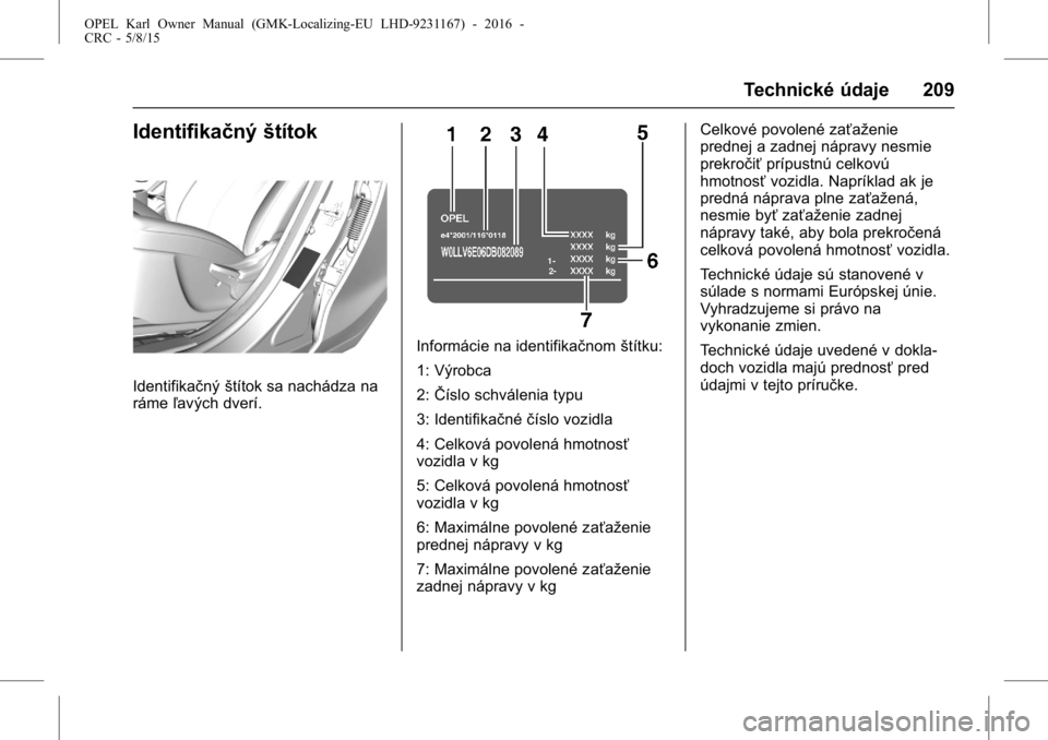 OPEL KARL 2015.75  Používateľská príručka (in Slovak) OPEL Karl Owner Manual (GMK-Localizing-EU LHD-9231167) - 2016 -
CRC - 5/8/15
Technické údaje 209
Identifikačnýštítok
Identifikačnýštítok sa nachádza na
ráme ľavých dverí.
Informácie na