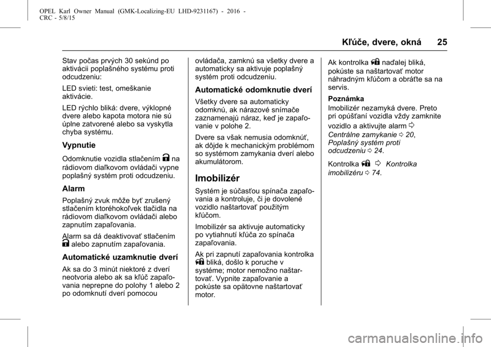 OPEL KARL 2015.75  Používateľská príručka (in Slovak) OPEL Karl Owner Manual (GMK-Localizing-EU LHD-9231167) - 2016 -
CRC - 5/8/15
Kľúče, dvere, okná 25
Stav počas prvých 30 sekúnd po
aktivácii poplašného systému proti
odcudzeniu:
LED svieti: 