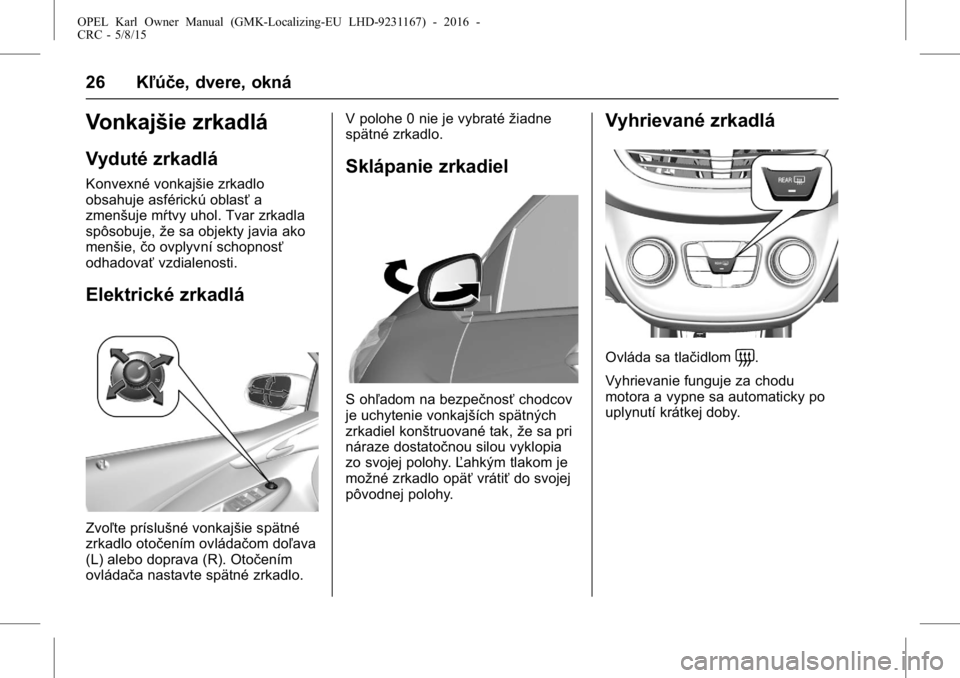 OPEL KARL 2015.75 Používateľská príručka (in Slovak) OPEL Karl Owner Manual (GMK-Localizing-EU LHD-9231167) - 2016 -
CRC - 5/8/15
26 Kľúče, dvere, okná
Vonkajšie zrkadlá
Vyduté zrkadlá
Konvexné vonkajšie zrkadlo
obsahuje asférickú oblasťa
z OPEL KARL 2015.75 Používateľská príručka (in Slovak) OPEL Karl Owner Manual (GMK-Localizing-EU LHD-9231167) - 2016 -
CRC - 5/8/15
26 Kľúče, dvere, okná
Vonkajšie zrkadlá
Vyduté zrkadlá
Konvexné vonkajšie zrkadlo
obsahuje asférickú oblasťa
z