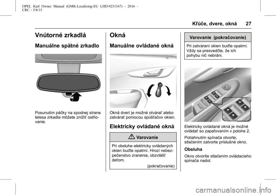 OPEL KARL 2015.75 Používateľská príručka (in Slovak) OPEL Karl Owner Manual (GMK-Localizing-EU LHD-9231167) - 2016 -
CRC - 5/8/15
Kľúče, dvere, okná 27
Vnútorné zrkadlá
Manuálne spätné zrkadlo
Posunutím páčky na spodnej strane
telesa zrkadl OPEL KARL 2015.75 Používateľská príručka (in Slovak) OPEL Karl Owner Manual (GMK-Localizing-EU LHD-9231167) - 2016 -
CRC - 5/8/15
Kľúče, dvere, okná 27
Vnútorné zrkadlá
Manuálne spätné zrkadlo
Posunutím páčky na spodnej strane
telesa zrkadl