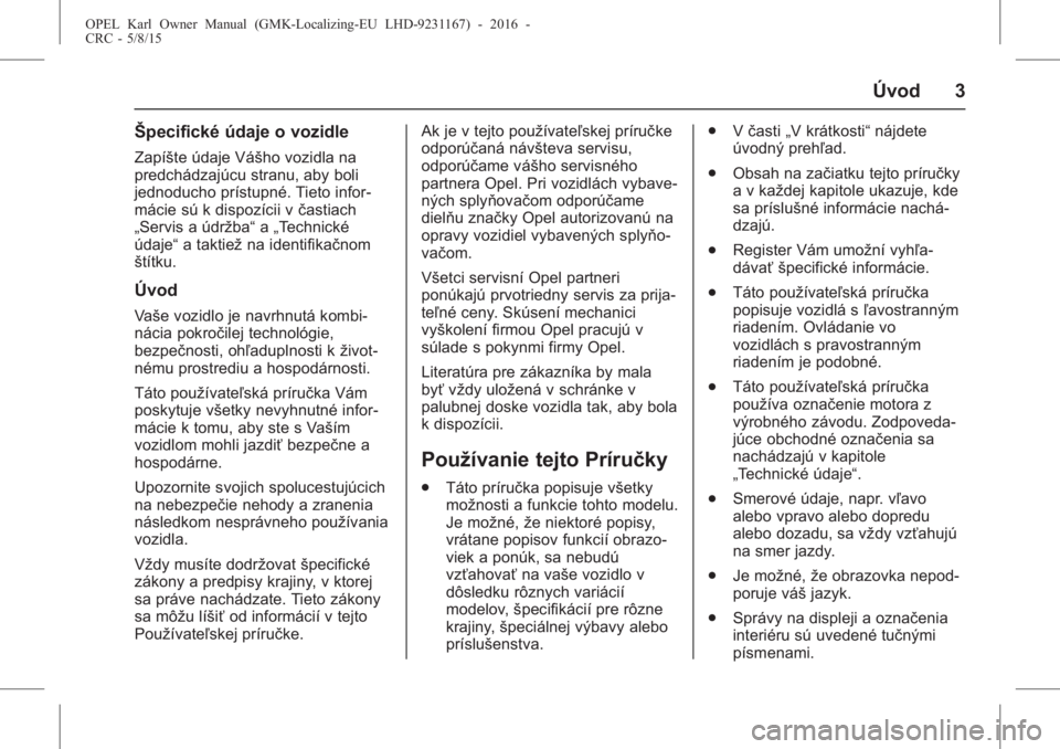 OPEL KARL 2015.75  Používateľská príručka (in Slovak) OPEL Karl Owner Manual (GMK-Localizing-EU LHD-9231167) - 2016 -
CRC - 5/8/15
Úvod 3
Špecifické údaje o vozidle
Zapíšte údaje Vášho vozidla na
predchádzajúcu stranu, aby boli
jednoducho prí