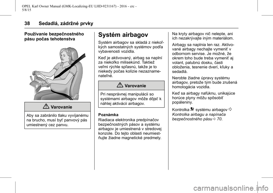 OPEL KARL 2015.75  Používateľská príručka (in Slovak) OPEL Karl Owner Manual (GMK-Localizing-EU LHD-9231167) - 2016 - crc -
5/8/15
38 Sedadlá, zádržné prvky
Používanie bezpečnostného
pásu počas tehotenstva
{Varovanie
Aby sa zabránilo tlaku vyv