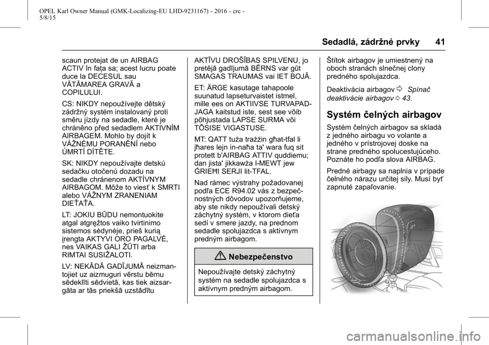 OPEL KARL 2015.75 Používateľská príručka (in Slovak) OPEL Karl Owner Manual (GMK-Localizing-EU LHD-9231167) - 2016 - crc -
5/8/15
Sedadlá, zádržné prvky 41
scaun protejat de un AIRBAG
ACTIV în faţa sa; acest lucru poate
duce la DECESUL sau
VĂTĂM OPEL KARL 2015.75 Používateľská príručka (in Slovak) OPEL Karl Owner Manual (GMK-Localizing-EU LHD-9231167) - 2016 - crc -
5/8/15
Sedadlá, zádržné prvky 41
scaun protejat de un AIRBAG
ACTIV în faţa sa; acest lucru poate
duce la DECESUL sau
VĂTĂM