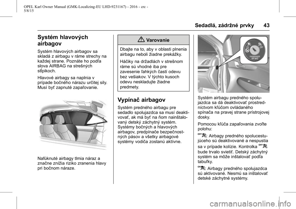 OPEL KARL 2015.75  Používateľská príručka (in Slovak) OPEL Karl Owner Manual (GMK-Localizing-EU LHD-9231167) - 2016 - crc -
5/8/15
Sedadlá, zádržné prvky 43
Systém hlavových
airbagov
Systém hlavových airbagov sa
skladá z airbagu v ráme strechy 