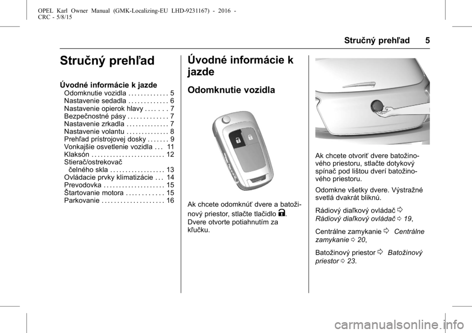 OPEL KARL 2015.75  Používateľská príručka (in Slovak) OPEL Karl Owner Manual (GMK-Localizing-EU LHD-9231167) - 2016 -
CRC - 5/8/15
Stručný prehľad 5
Stručný prehľad
Úvodné informácie k jazde
Odomknutie vozidla . . . . . . . . . . . . . 5
Nastave