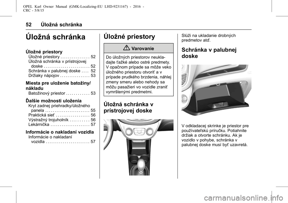 OPEL KARL 2015.75  Používateľská príručka (in Slovak) OPEL Karl Owner Manual (GMK-Localizing-EU LHD-9231167) - 2016 -
CRC - 5/8/15
52 Úložná schránka
Úložná schránka
Úložné priestory
Úložné priestory . . . . . . . . . . . . . . . 52
Úložn