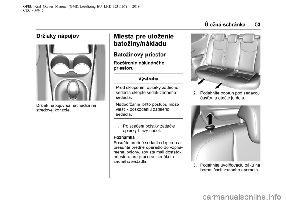OPEL KARL 2015.75  Používateľská príručka (in Slovak) OPEL Karl Owner Manual (GMK-Localizing-EU LHD-9231167) - 2016 -
CRC - 5/8/15
Úložná schránka 53
Držiaky nápojov
Držiak nápojov sa nachádza na
stredovej konzole.
Miesta pre uloženie
batožiny