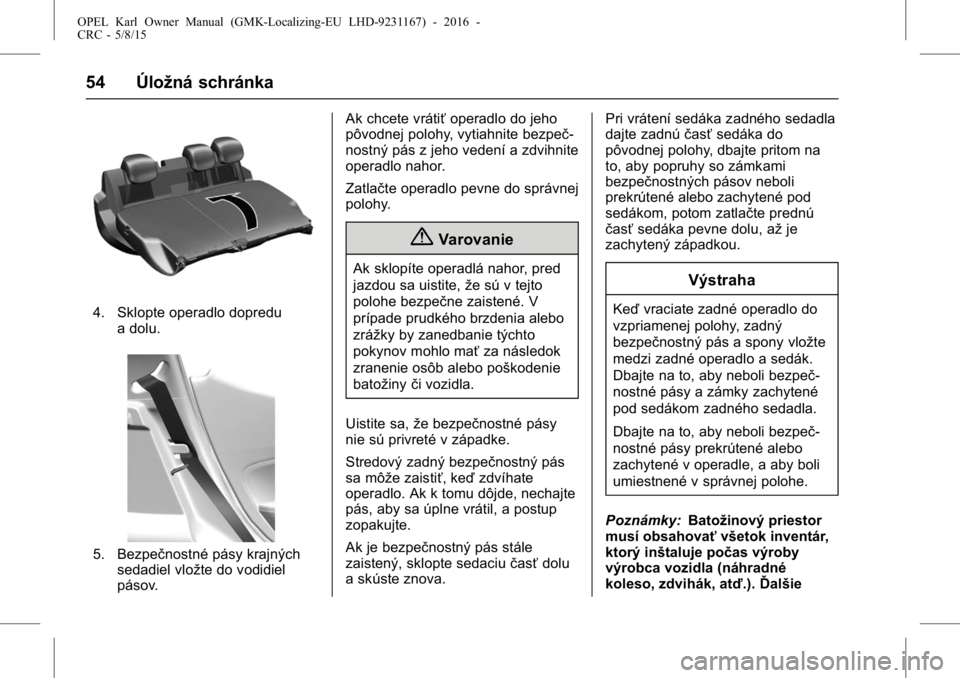 OPEL KARL 2015.75  Používateľská príručka (in Slovak) OPEL Karl Owner Manual (GMK-Localizing-EU LHD-9231167) - 2016 -
CRC - 5/8/15
54 Úložná schránka
4. Sklopte operadlo dopredua dolu.
5. Bezpečnostné pásy krajnýchsedadiel vložte do vodidiel
pá