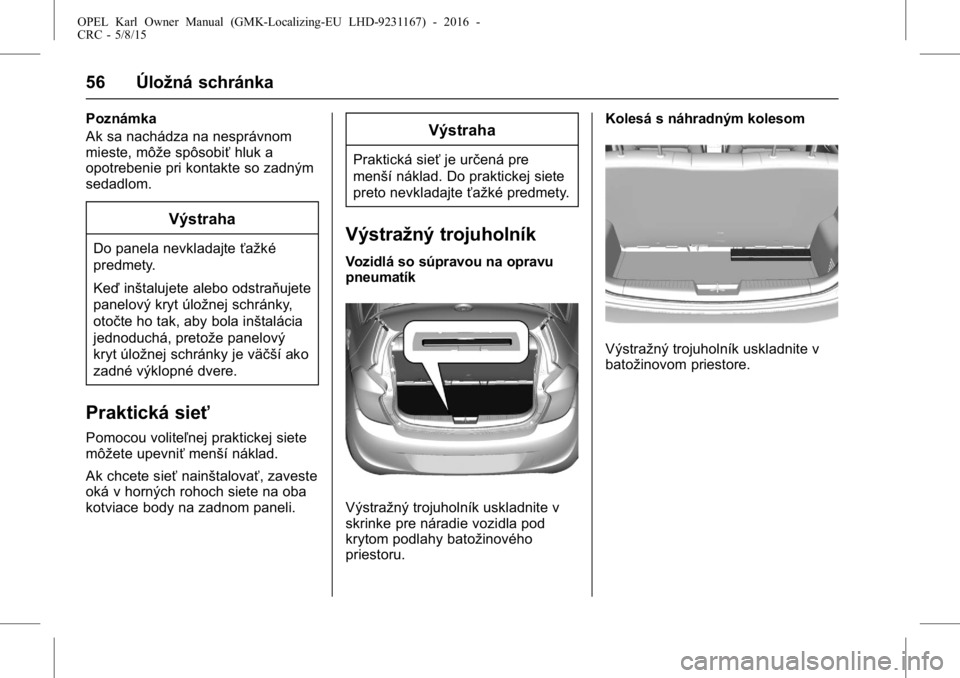 OPEL KARL 2015.75  Používateľská príručka (in Slovak) OPEL Karl Owner Manual (GMK-Localizing-EU LHD-9231167) - 2016 -
CRC - 5/8/15
56 Úložná schránka
Poznámka
Ak sa nachádza na nesprávnom
mieste, môže spôsobiťhluk a
opotrebenie pri kontakte so