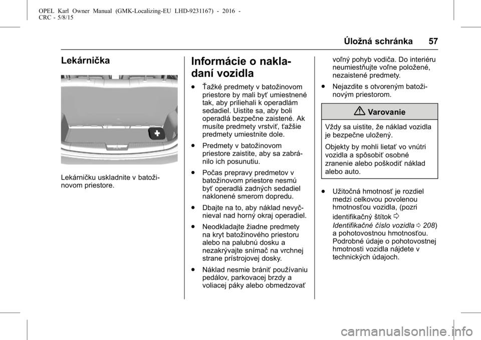 OPEL KARL 2015.75  Používateľská príručka (in Slovak) OPEL Karl Owner Manual (GMK-Localizing-EU LHD-9231167) - 2016 -
CRC - 5/8/15
Úložná schránka 57
Lekárnička
Lekárničku uskladnite v batoži-
novom priestore.
Informácie o nakla-
daní vozidla
