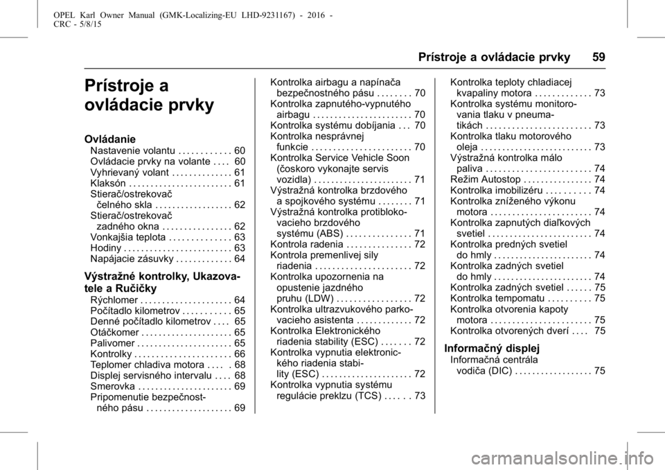 OPEL KARL 2015.75  Používateľská príručka (in Slovak) OPEL Karl Owner Manual (GMK-Localizing-EU LHD-9231167) - 2016 -
CRC - 5/8/15
Prístroje a ovládacie prvky 59
Prístroje a
ovládacie prvky
Ovládanie
Nastavenie volantu . . . . . . . . . . . . 60
Ovl