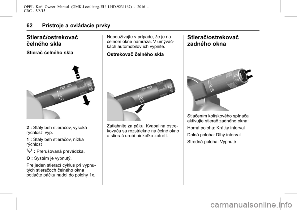 OPEL KARL 2015.75  Používateľská príručka (in Slovak) OPEL Karl Owner Manual (GMK-Localizing-EU LHD-9231167) - 2016 -
CRC - 5/8/15
62 Prístroje a ovládacie prvky
Stierač/ostrekovač
čelného skla
Stierač čelného skla
2 :Stály beh stieračov, vyso