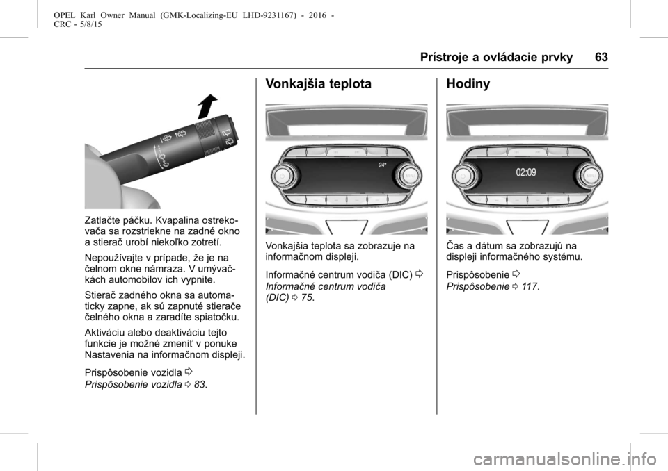 OPEL KARL 2015.75  Používateľská príručka (in Slovak) OPEL Karl Owner Manual (GMK-Localizing-EU LHD-9231167) - 2016 -
CRC - 5/8/15
Prístroje a ovládacie prvky 63
Zatlačte páčku. Kvapalina ostreko-
vača sa rozstriekne na zadné okno
a stieračurobí