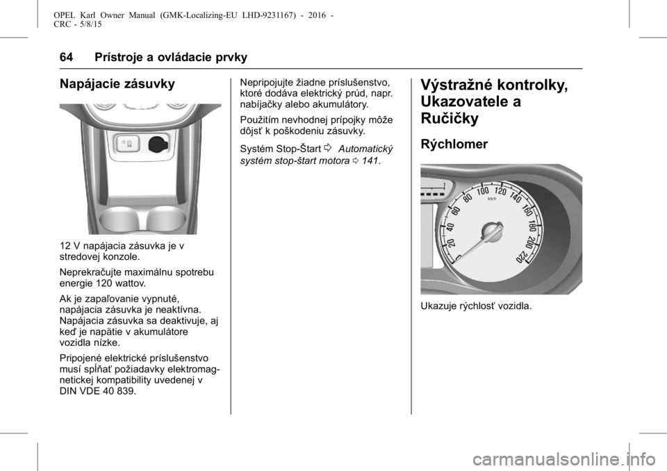 OPEL KARL 2015.75  Používateľská príručka (in Slovak) OPEL Karl Owner Manual (GMK-Localizing-EU LHD-9231167) - 2016 -
CRC - 5/8/15
64 Prístroje a ovládacie prvky
Napájacie zásuvky
12 V napájacia zásuvka je v
stredovej konzole.
Neprekračujte maxim�