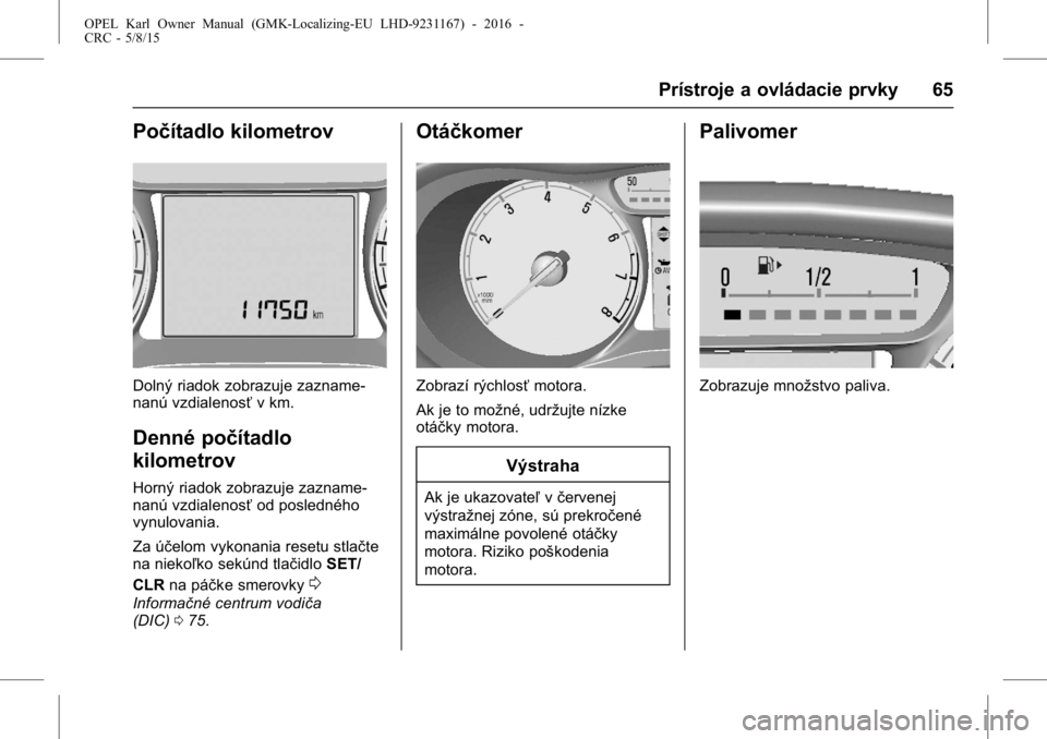 OPEL KARL 2015.75  Používateľská príručka (in Slovak) OPEL Karl Owner Manual (GMK-Localizing-EU LHD-9231167) - 2016 -
CRC - 5/8/15
Prístroje a ovládacie prvky 65
Počítadlo kilometrov
Dolný riadok zobrazuje zazname-
nanú vzdialenosťv km.
Denné po�