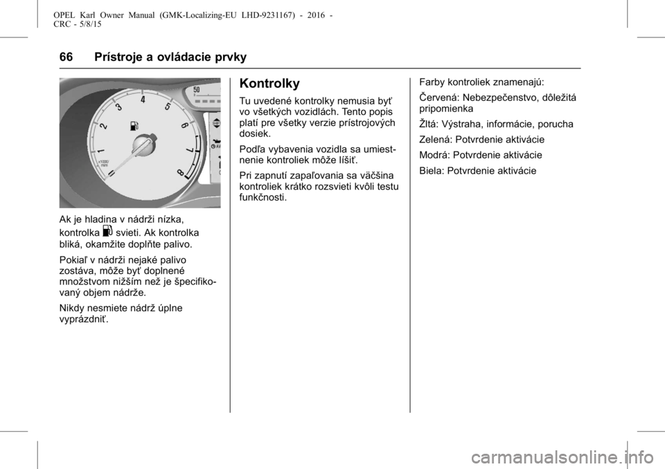 OPEL KARL 2015.75  Používateľská príručka (in Slovak) OPEL Karl Owner Manual (GMK-Localizing-EU LHD-9231167) - 2016 -
CRC - 5/8/15
66 Prístroje a ovládacie prvky
Ak je hladina v nádrži nízka,
kontrolka
.svieti. Ak kontrolka
bliká, okamžite doplňt