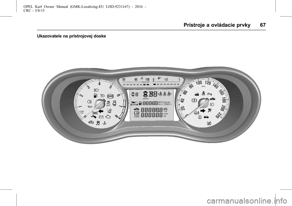 OPEL KARL 2015.75 Používateľská príručka (in Slovak) OPEL Karl Owner Manual (GMK-Localizing-EU LHD-9231167) - 2016 -
CRC - 5/8/15
Prístroje a ovládacie prvky 67
Ukazovatele na prístrojovej doske OPEL KARL 2015.75 Používateľská príručka (in Slovak) OPEL Karl Owner Manual (GMK-Localizing-EU LHD-9231167) - 2016 -
CRC - 5/8/15
Prístroje a ovládacie prvky 67
Ukazovatele na prístrojovej doske