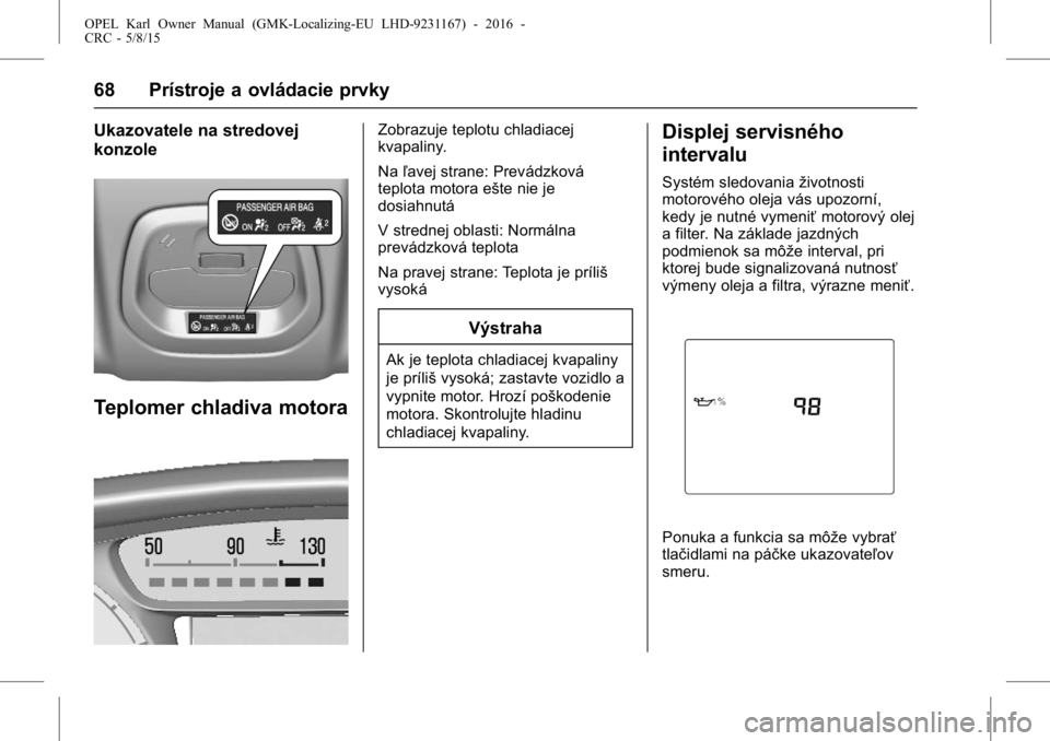 OPEL KARL 2015.75  Používateľská príručka (in Slovak) OPEL Karl Owner Manual (GMK-Localizing-EU LHD-9231167) - 2016 -
CRC - 5/8/15
68 Prístroje a ovládacie prvky
Ukazovatele na stredovej
konzole
Teplomer chladiva motora
Zobrazuje teplotu chladiacej
kva