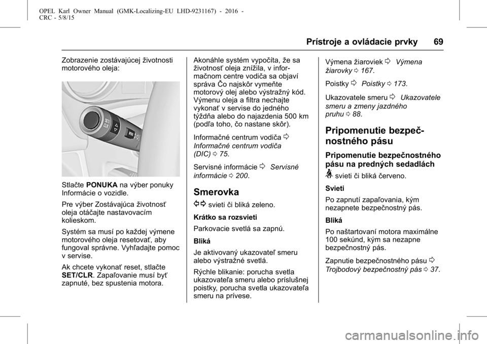 OPEL KARL 2015.75 Používateľská príručka (in Slovak) OPEL Karl Owner Manual (GMK-Localizing-EU LHD-9231167) - 2016 -
CRC - 5/8/15
Prístroje a ovládacie prvky 69
Zobrazenie zostávajúcejživotnosti
motorového oleja:
Stlačte PONUKA na výber ponuky
I OPEL KARL 2015.75 Používateľská príručka (in Slovak) OPEL Karl Owner Manual (GMK-Localizing-EU LHD-9231167) - 2016 -
CRC - 5/8/15
Prístroje a ovládacie prvky 69
Zobrazenie zostávajúcejživotnosti
motorového oleja:
Stlačte PONUKA na výber ponuky
I