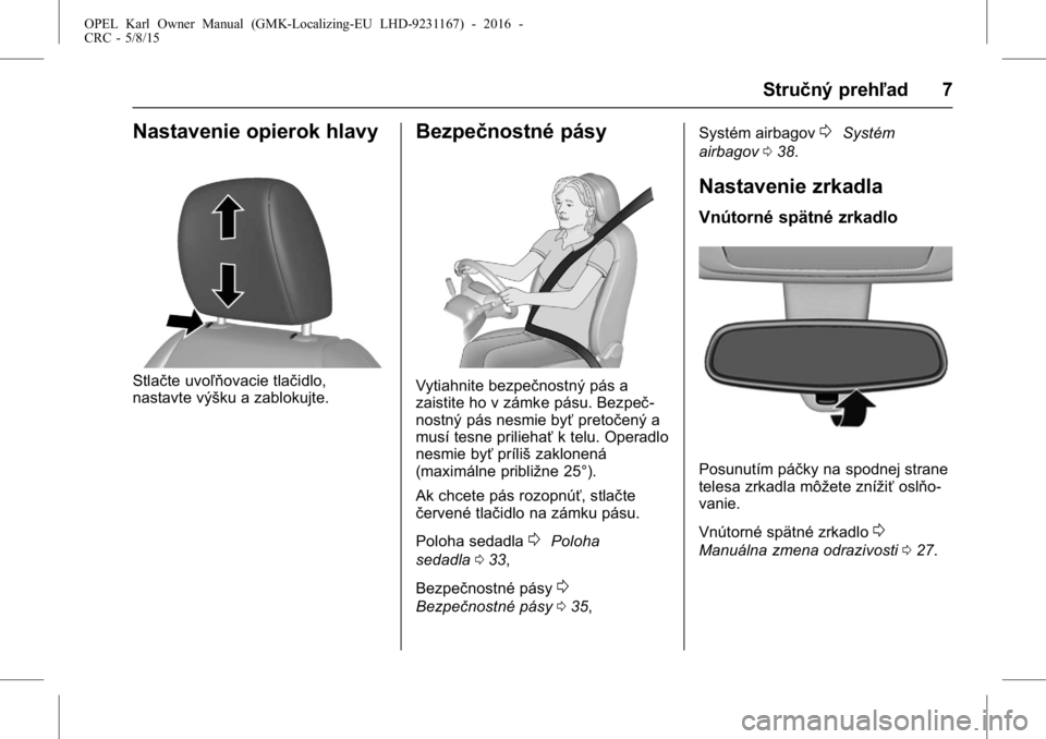 OPEL KARL 2015.75  Používateľská príručka (in Slovak) OPEL Karl Owner Manual (GMK-Localizing-EU LHD-9231167) - 2016 -
CRC - 5/8/15
Stručný prehľad 7
Nastavenie opierok hlavy
Stlačte uvoľňovacie tlačidlo,
nastavte výšku a zablokujte.
Bezpečnostn