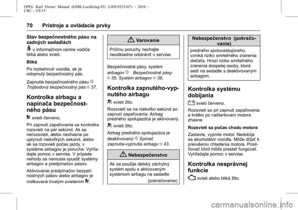 OPEL KARL 2015.75  Používateľská príručka (in Slovak) OPEL Karl Owner Manual (GMK-Localizing-EU LHD-9231167) - 2016 -
CRC - 5/8/15
70 Prístroje a ovládacie prvky
Stav bezpečnostného pásu na
zadných sedadlách
>v informačnom centre vodiča
bliká a