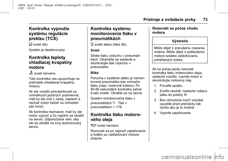 OPEL KARL 2015.75  Používateľská príručka (in Slovak) OPEL Karl Owner Manual (GMK-Localizing-EU LHD-9231167) - 2016 -
CRC - 5/8/15
Prístroje a ovládacie prvky 73
Kontrolka vypnutia
systému regulácie
preklzu (TCS)
i
svietižlto.
Systém je deaktivovan